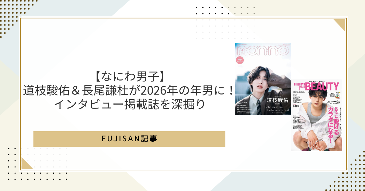 なにわ男子】道枝駿佑＆長尾謙杜が2026年の年男に！インタビュー掲載誌 