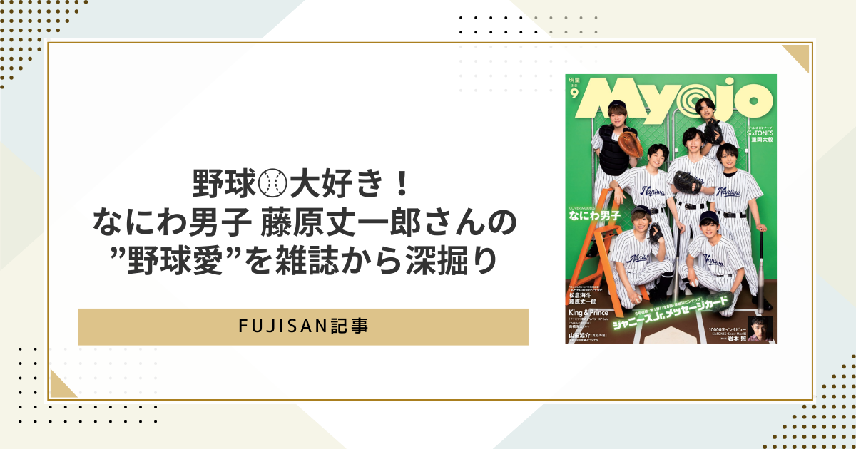 野球⚾大好き！なにわ男子 藤原丈一郎さんの”野球愛”を雑誌から深掘り