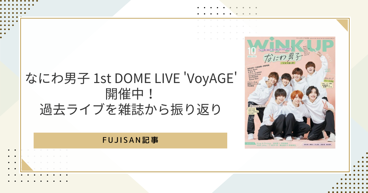 なにわ男子 1st DOME LIVE 'VoyAGE' 開催中！過去ライブを雑誌から振り返り